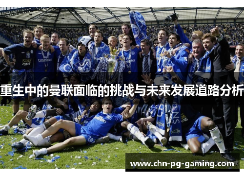 重生中的曼联面临的挑战与未来发展道路分析