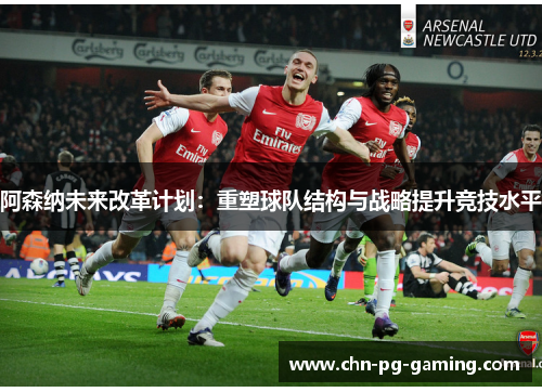 阿森纳未来改革计划:重塑球队结构与战略提升竞技水平 阿森纳未来改革计划:重塑球队结构与战略提升竞技水平