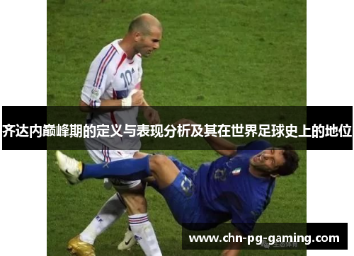 齐达内巅峰期的定义与表现分析及其在世界足球史上的地位