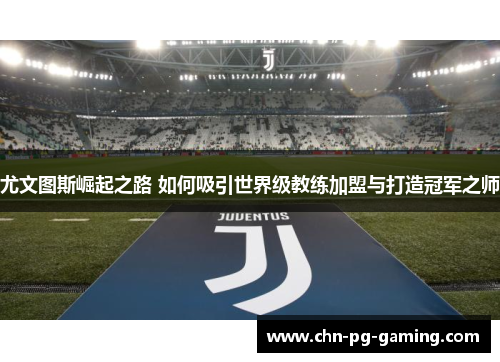 尤文图斯崛起之路 如何吸引世界级教练加盟与打造冠军之师