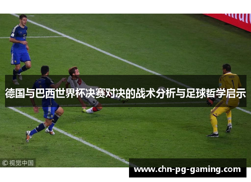 德国与巴西世界杯决赛对决的战术分析与足球哲学启示