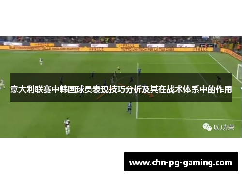 意大利联赛中韩国球员表现技巧分析及其在战术体系中的作用