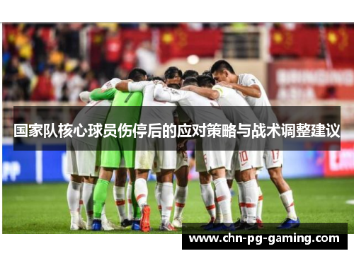 国家队核心球员伤停后的应对策略与战术调整建议