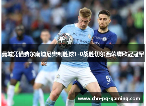 曼城凭借费尔南迪尼奥制胜球1-0战胜切尔西荣膺欧冠冠军