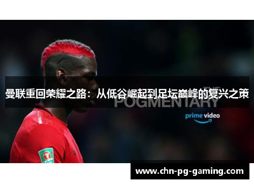 曼联重回荣耀之路：从低谷崛起到足坛巅峰的复兴之策