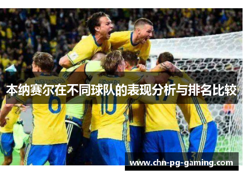 本纳赛尔在不同球队的表现分析与排名比较