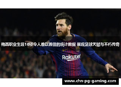 梅西职业生涯10项令人难以置信的统计数据 展现足球天赋与不朽传奇 梅西职业生涯10项令人难以置信的统计数据 展现足球天赋与不朽传奇