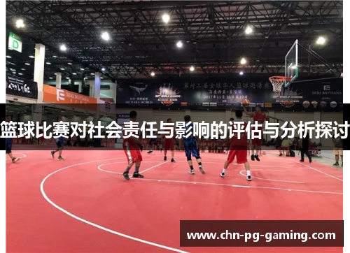 篮球比赛对社会责任与影响的评估与分析探讨 篮球比赛对社会责任与影响的评估与分析探讨