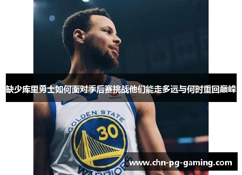 缺少库里勇士如何面对季后赛挑战他们能走多远与何时重回巅峰