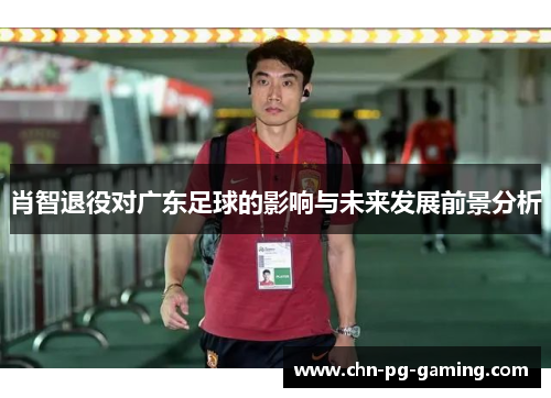 肖智退役对广东足球的影响与未来发展前景分析