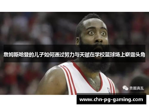 詹姆斯哈登的儿子如何通过努力与天赋在学校篮球场上崭露头角