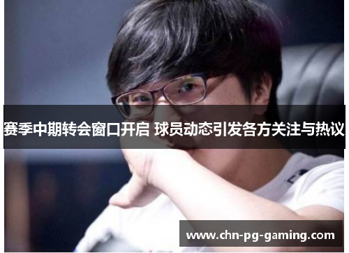 赛季中期转会窗口开启 球员动态引发各方关注与热议