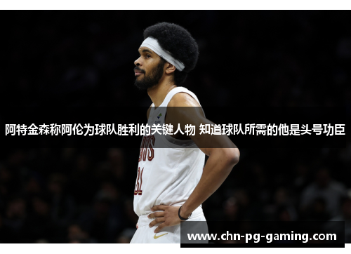 阿特金森称阿伦为球队胜利的关键人物 知道球队所需的他是头号功臣